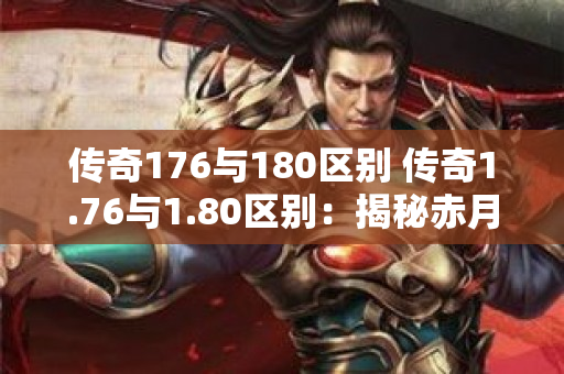 传奇176与180区别 传奇1.76与1.80区别：揭秘赤月恶魔的神秘力量