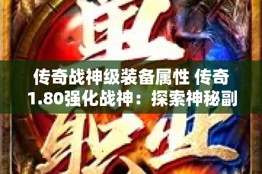 传奇战神级装备属性 传奇1.80强化战神：探索神秘副本“恶魔深渊”