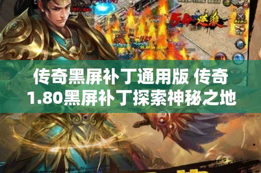 传奇黑屏补丁通用版 传奇1.80黑屏补丁探索神秘之地——恶魔深渊-图1