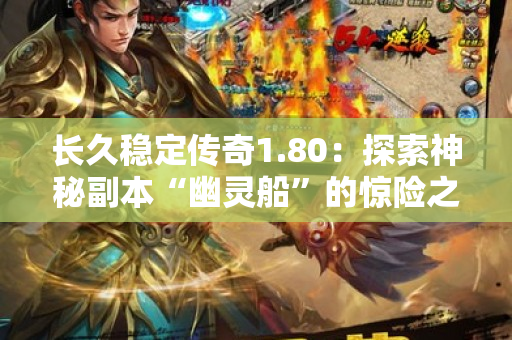 长久稳定传奇1.80：探索神秘副本“幽灵船”的惊险之旅-图1