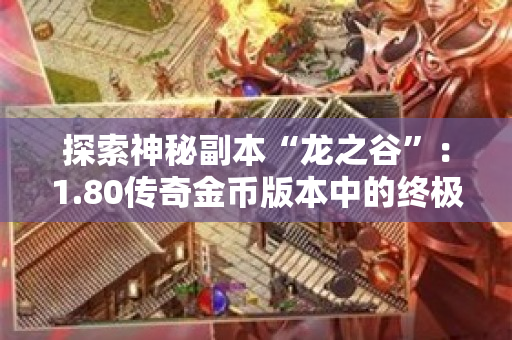 探索神秘副本“龙之谷”：1.80传奇金币版本中的终极挑战-图1