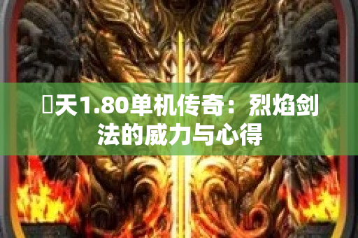 昸天1.80单机传奇：烈焰剑法的威力与心得