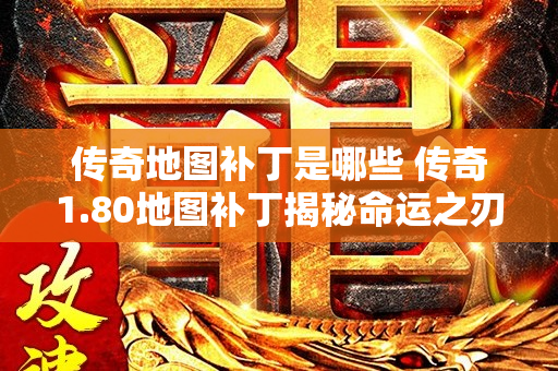 传奇地图补丁是哪些 传奇1.80地图补丁揭秘命运之刃的获得方法与装备攻略