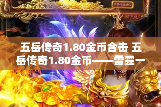 五岳传奇1.80金币合击 五岳传奇1.80金币——雷霆一击，震撼战场！