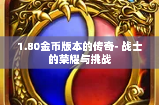 1.80金币版本的传奇- 战士的荣耀与挑战