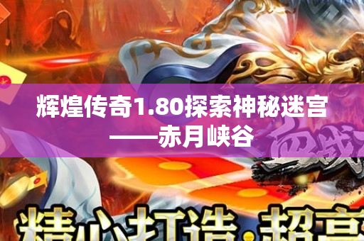 辉煌传奇1.80探索神秘迷宫——赤月峡谷