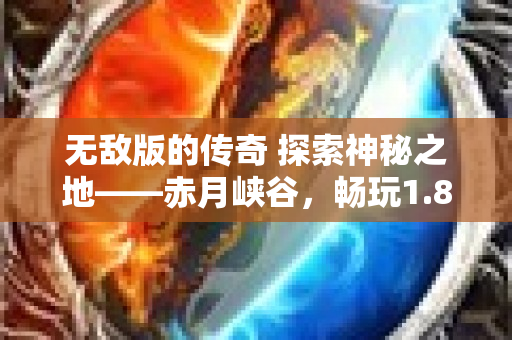 无敌版的传奇 探索神秘之地——赤月峡谷，畅玩1.80无敌版本传奇