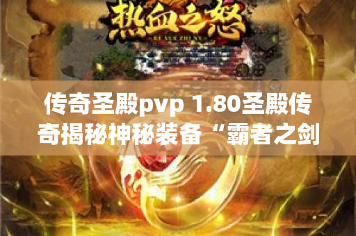 传奇圣殿pvp 1.80圣殿传奇揭秘神秘装备“霸者之剑”的获取攻略