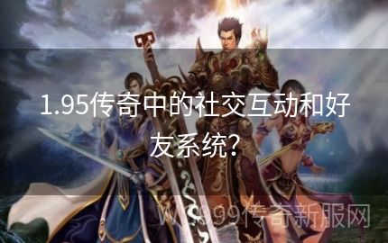 传奇发布网里游戏的社交系统都是有着什么内容呢